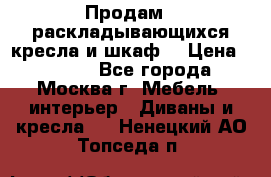 Продам 2 раскладывающихся кресла и шкаф  › Цена ­ 3 400 - Все города, Москва г. Мебель, интерьер » Диваны и кресла   . Ненецкий АО,Топседа п.